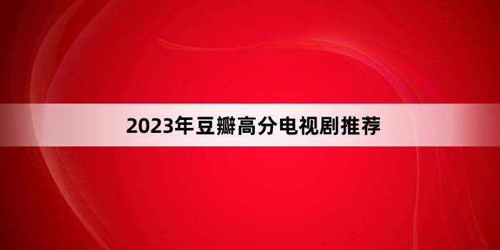 2023年豆瓣高分电视剧推荐