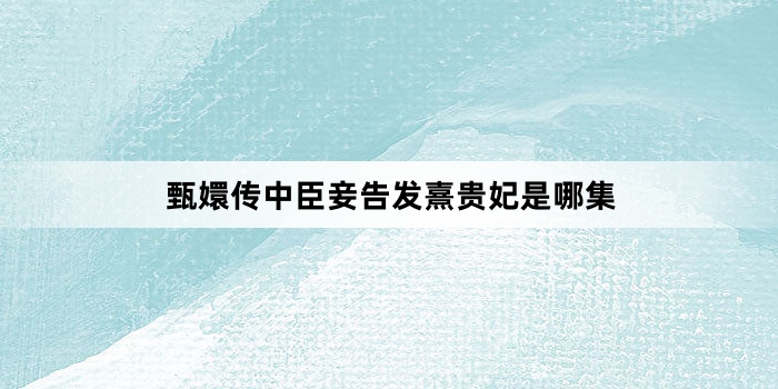 《甄嬛传》中臣妾告发熹贵妃私通是哪集