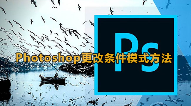 《Photoshop》更改条件模式教程