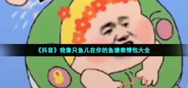 《抖音》我像只鱼儿在你的鱼塘表情包大全