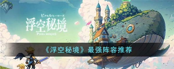 《浮空秘境》阵容组合搭配分享